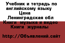 Учебник и тетрадь по английскому языку  › Цена ­ 800 - Ленинградская обл. Книги, музыка и видео » Книги, журналы   